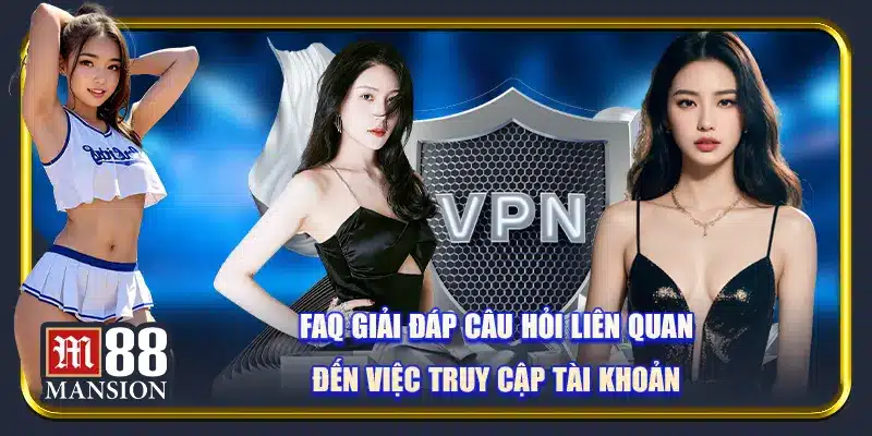 FAQ giải đáp câu hỏi liên quan đến việc truy cập tài khoản